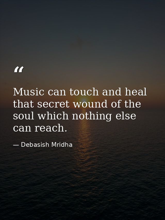 Music can touch and heal that secret wound of the soul which nothing else can reach. — Debasish Mridha