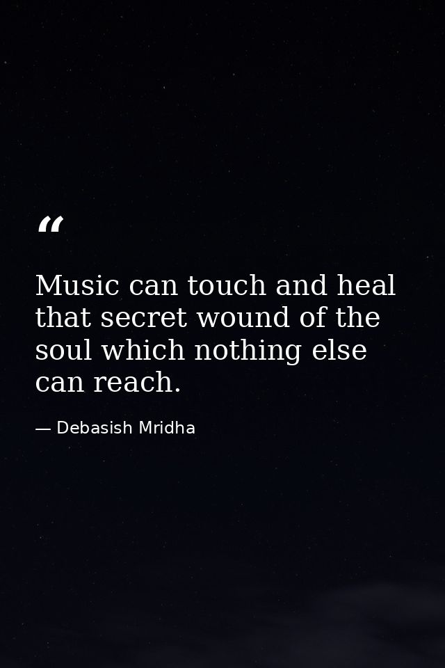 Music can touch and heal that secret wound of the soul which nothing else can reach. — Debasish Mridha