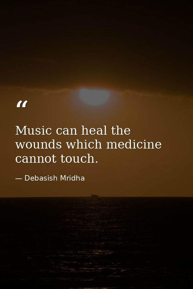 Music can heal the wounds which medicine cannot touch. — Debasish Mridha