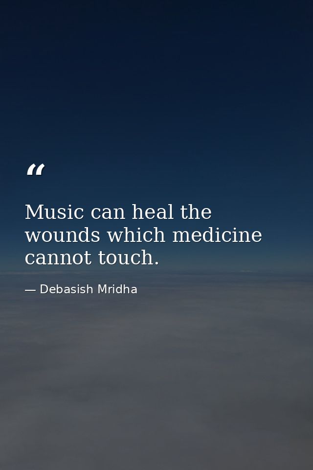Music can heal the wounds which medicine cannot touch. — Debasish Mridha