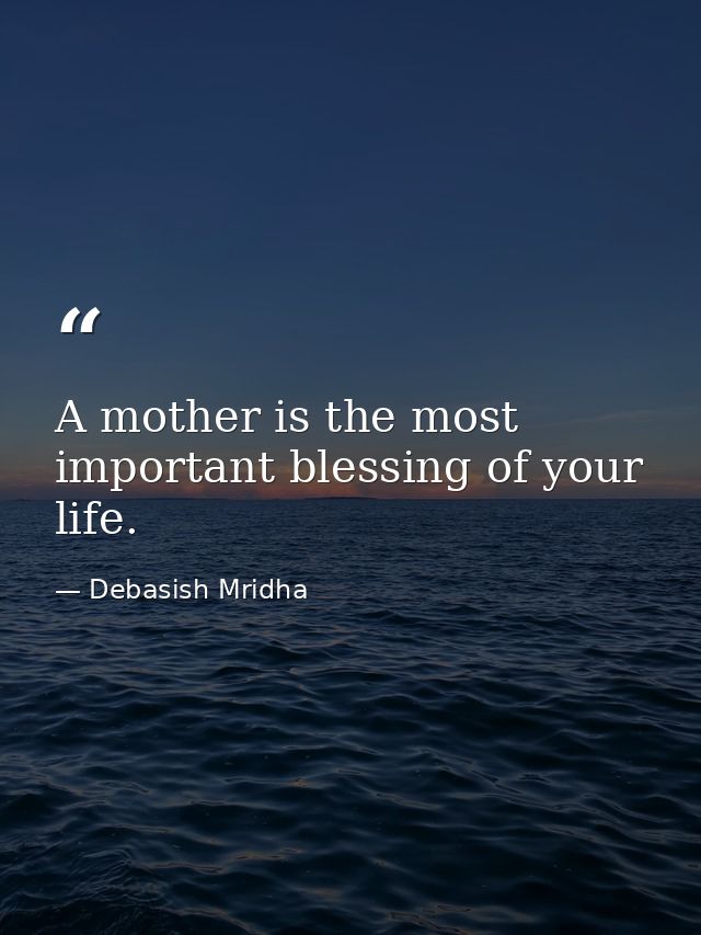 A mother is the most important blessing of your life. — Debasish Mridha