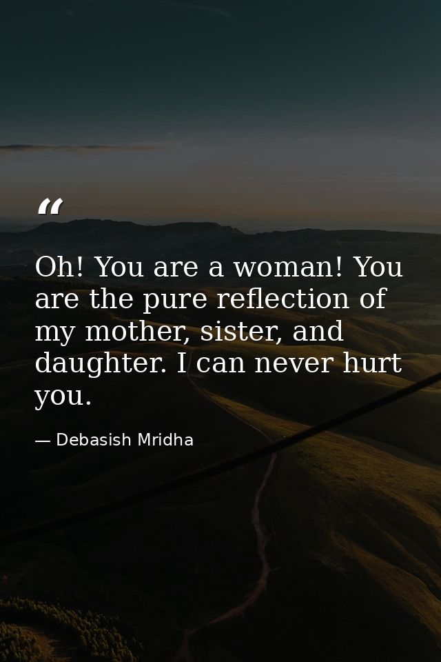 Oh! You are a woman! You are the pure reflection of my mother, sister, and daughter. I can never hurt you. — Debasish Mridha