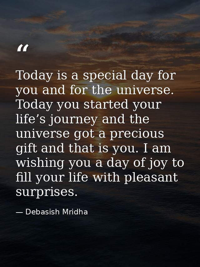 Today is a special day for you and for the universe. Today you started your life’s journey and the universe got a precio — Debasish Mridha