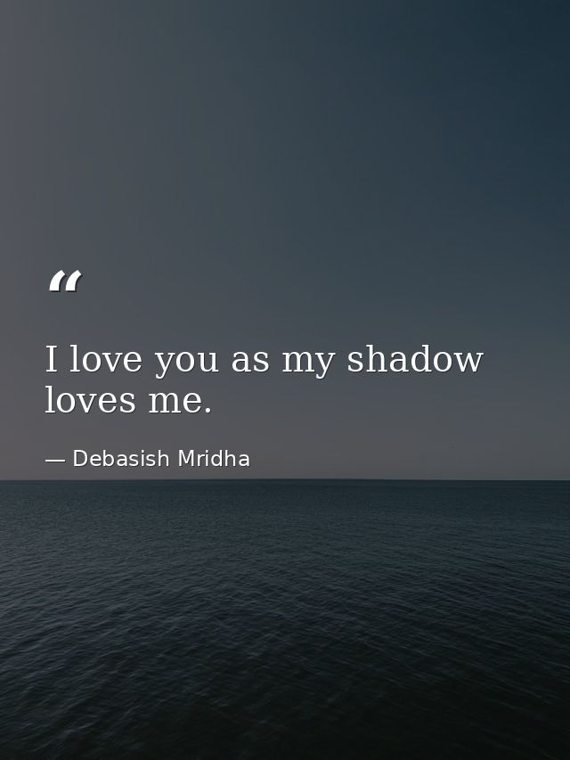 I love you as my shadow loves me. — Debasish Mridha