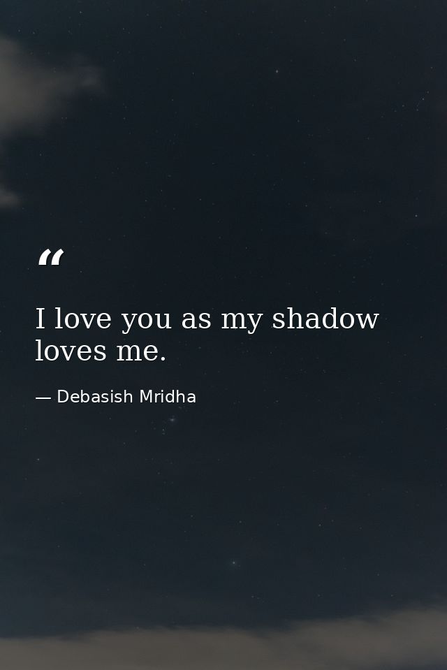 I love you as my shadow loves me. — Debasish Mridha