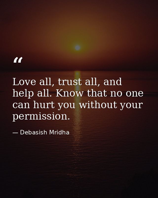 Love all, trust all, and help all. Know that no one can hurt you without your permission. — Debasish Mridha