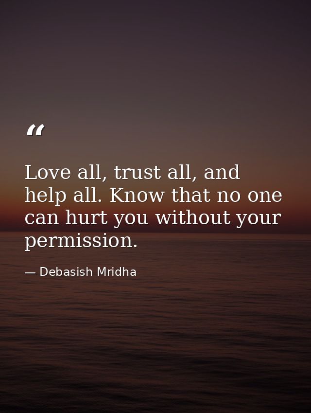 Love all, trust all, and help all. Know that no one can hurt you without your permission. — Debasish Mridha