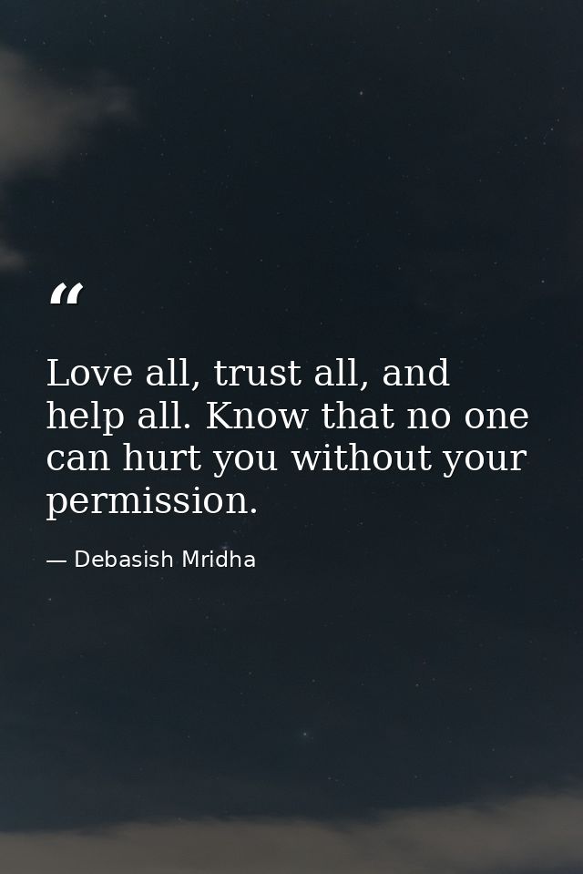 Love all, trust all, and help all. Know that no one can hurt you without your permission. — Debasish Mridha