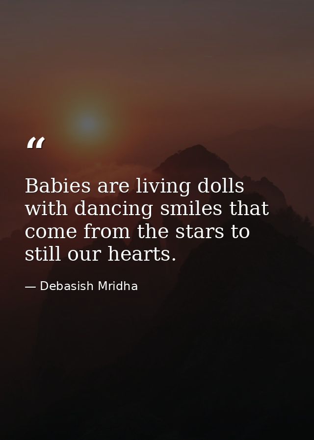 Babies are living dolls with dancing smiles that come from the stars to still our hearts. — Debasish Mridha