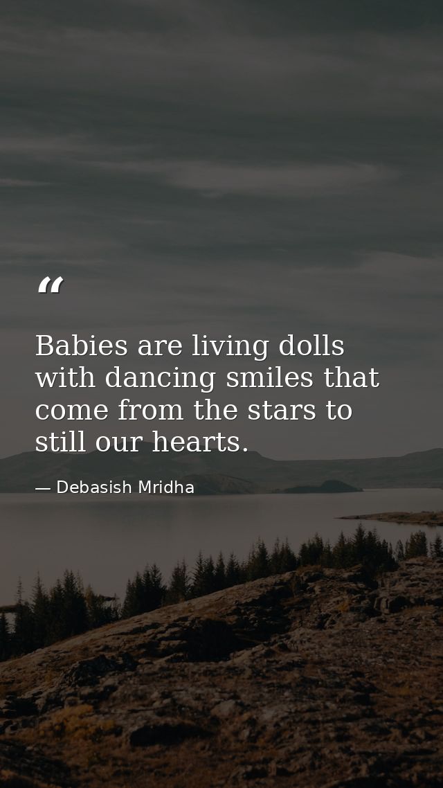 Babies are living dolls with dancing smiles that come from the stars to still our hearts. — Debasish Mridha