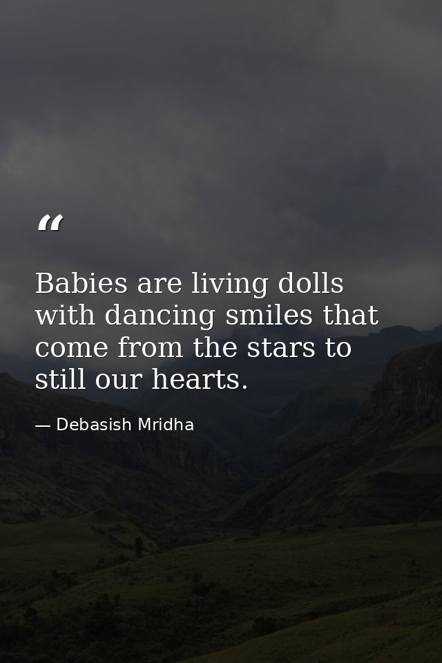 Babies are living dolls with dancing smiles that come from the stars to still our hearts. — Debasish Mridha