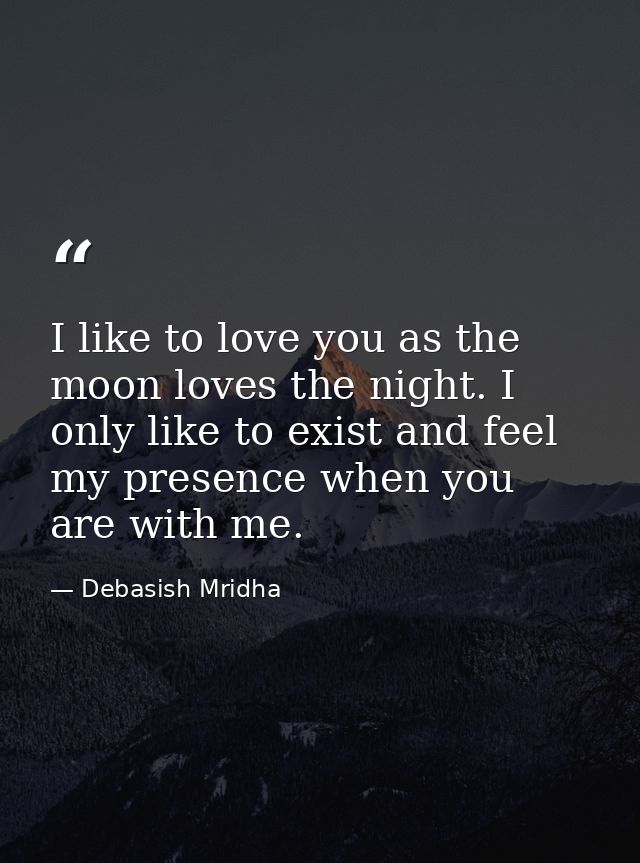 I like to love you as the moon loves the night. I only like to exist and feel my presence when you are with me. — Debasish Mridha