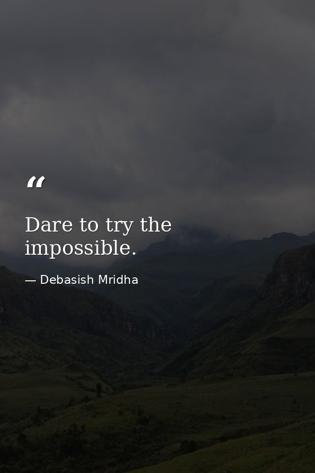 Dare to try the impossible. — Debasish Mridha