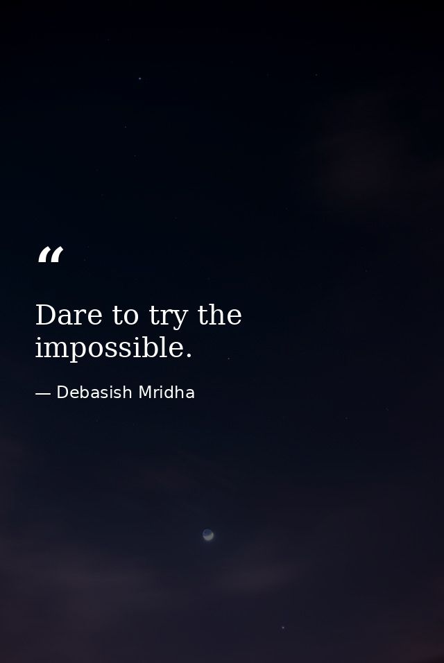 Dare to try the impossible. — Debasish Mridha