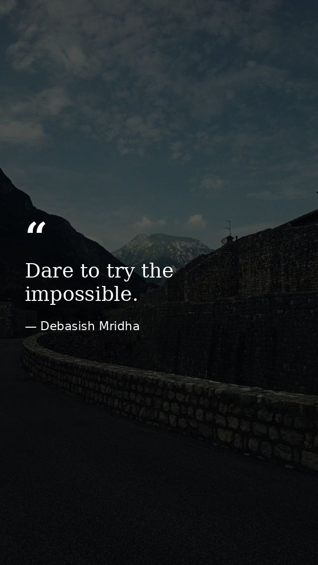 Dare to try the impossible. — Debasish Mridha