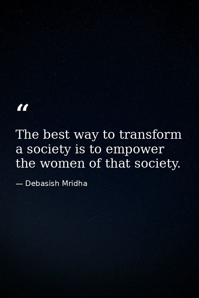 The best way to transform a society is to empower the women of that society. — Debasish Mridha