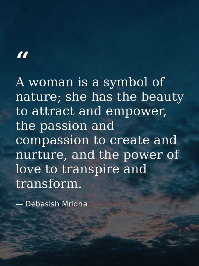 A woman is a symbol of nature; she has the beauty to attract and empower, the passion and compassion to create and nurtu — Debasish Mridha
