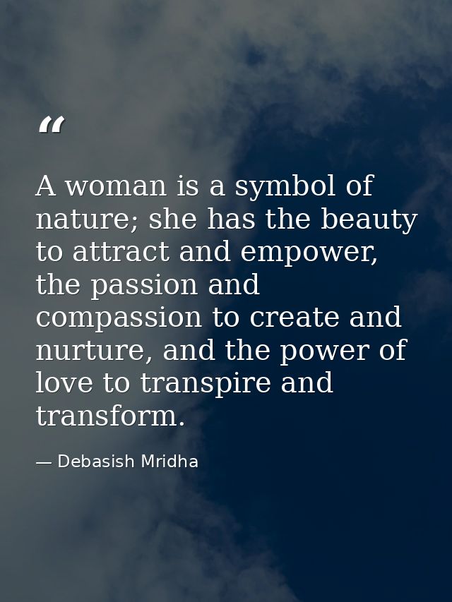 A woman is a symbol of nature; she has the beauty to attract and empower, the passion and compassion to create and nurtu — Debasish Mridha