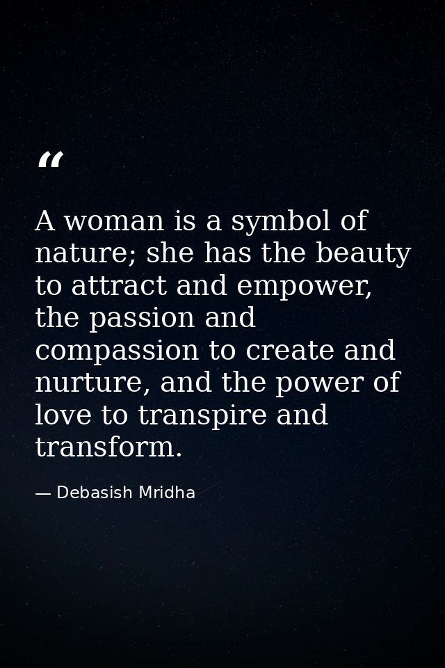 A woman is a symbol of nature; she has the beauty to attract and empower, the passion and compassion to create and nurtu — Debasish Mridha