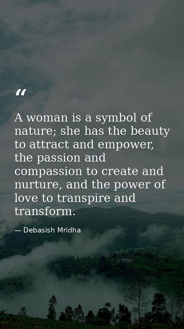 A woman is a symbol of nature; she has the beauty to attract and empower, the passion and compassion to create and nurtu — Debasish Mridha