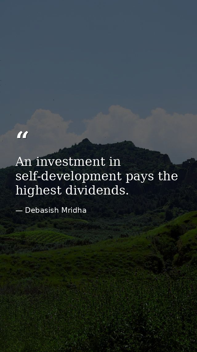 An investment in self-development pays the highest dividends. — Debasish Mridha