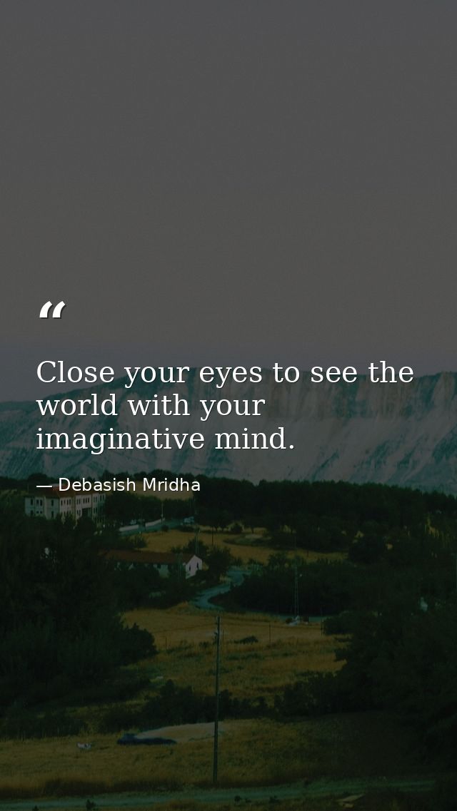 Close your eyes to see the world with your imaginative mind. — Debasish Mridha