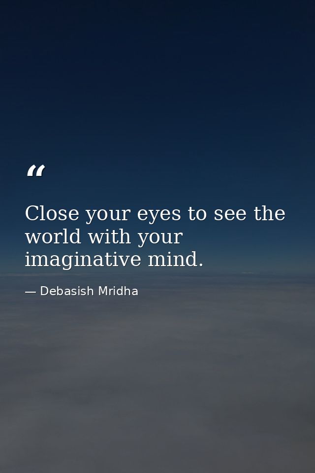 Close your eyes to see the world with your imaginative mind. — Debasish Mridha
