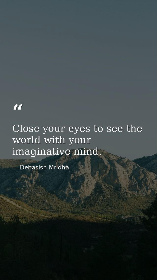 Close your eyes to see the world with your imaginative mind. — Debasish Mridha