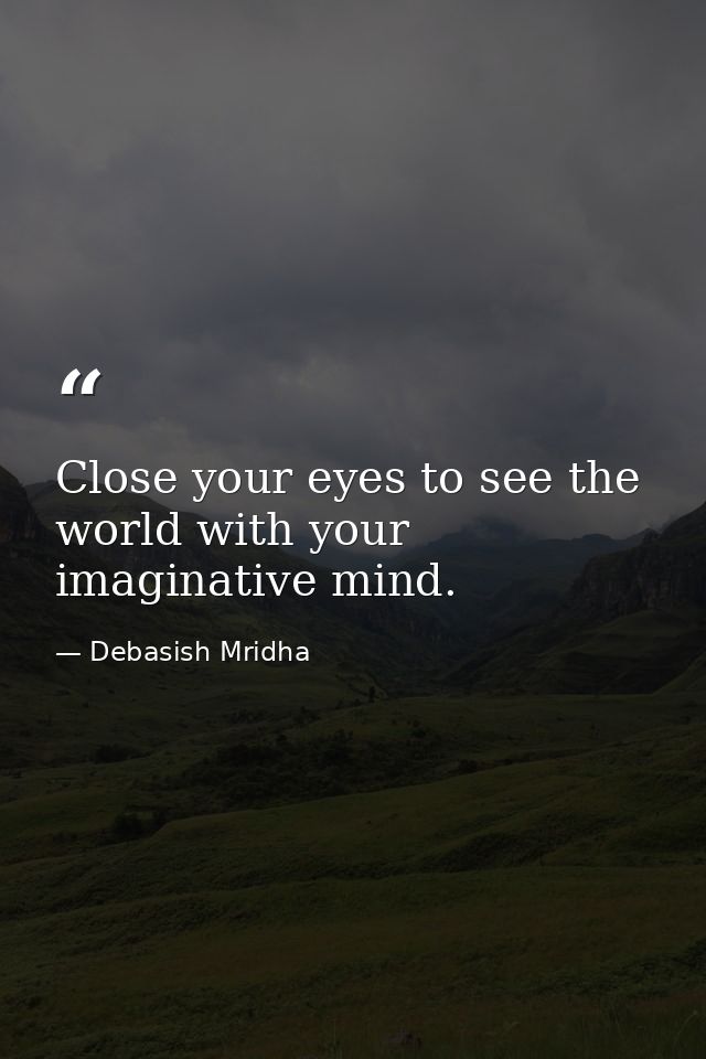 Close your eyes to see the world with your imaginative mind. — Debasish Mridha