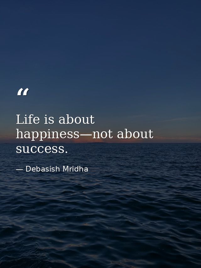 Life is about happiness—not about success. — Debasish Mridha