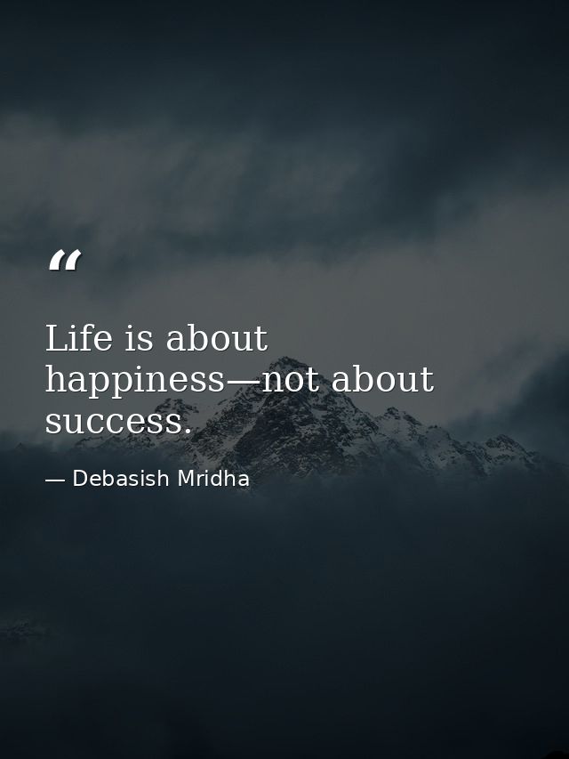 Life is about happiness—not about success. — Debasish Mridha