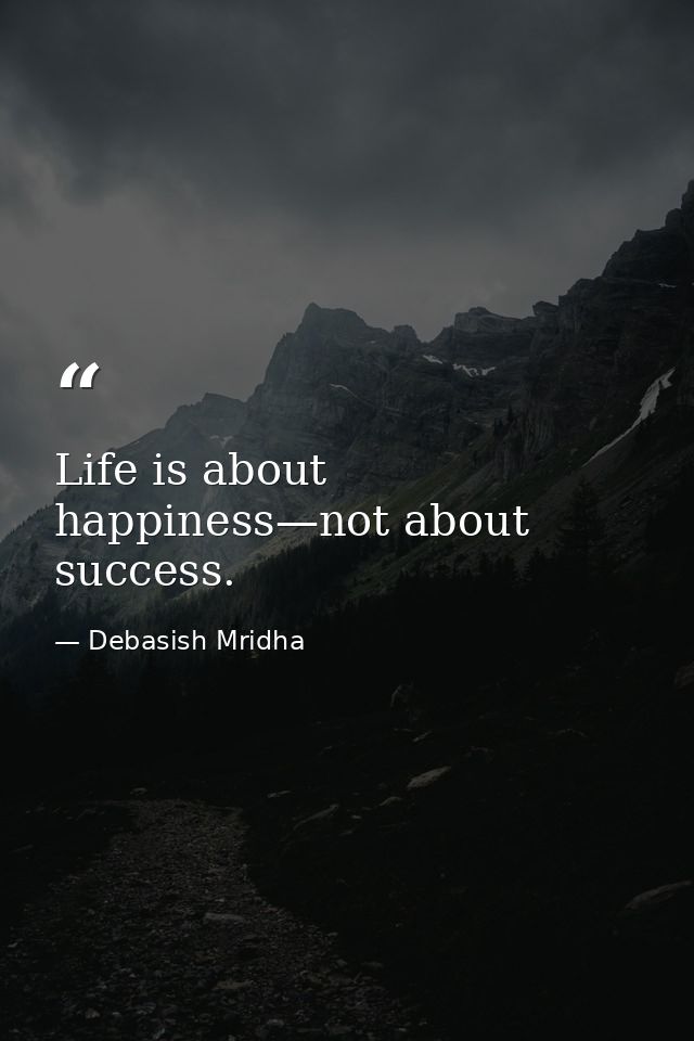 Life is about happiness—not about success. — Debasish Mridha