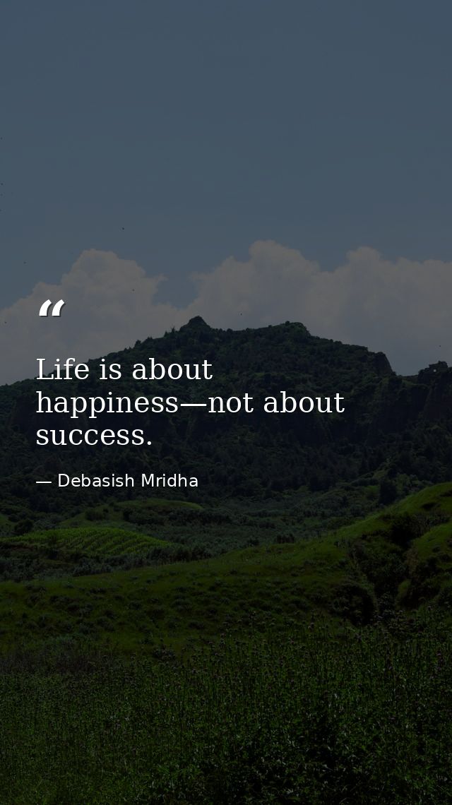 Life is about happiness—not about success. — Debasish Mridha