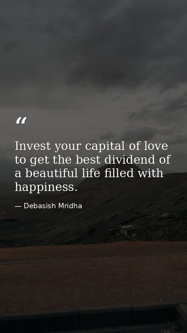 Invest your capital of love to get the best dividend of a beautiful life filled with happiness. — Debasish Mridha