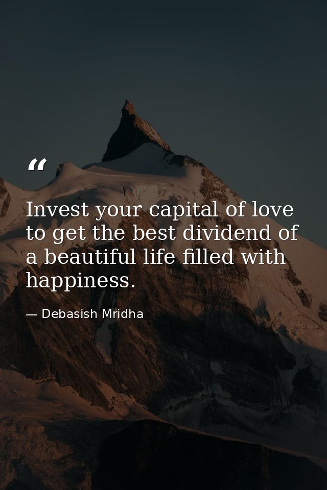 Invest your capital of love to get the best dividend of a beautiful life filled with happiness. — Debasish Mridha