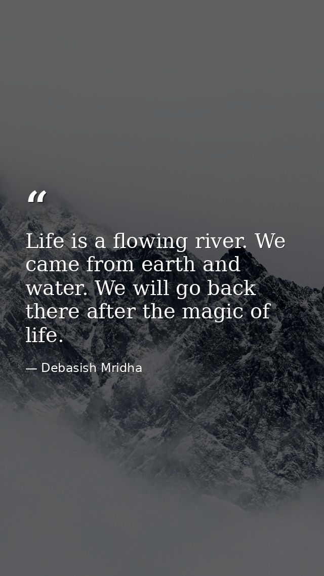 Life is a flowing river. We came from earth and water. We will go back there after the magic of life. — Debasish Mridha