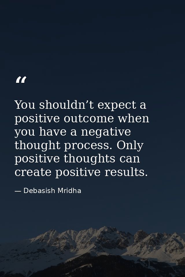 You shouldn’t expect a positive outcome when you have a negative thought process. Only positive thoughts can create posi — Debasish Mridha