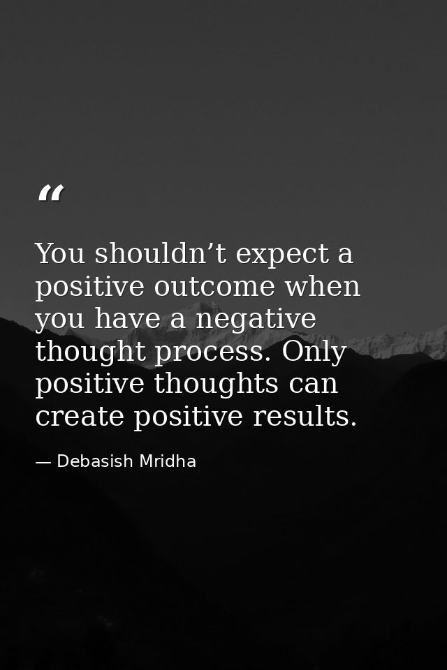 You shouldn’t expect a positive outcome when you have a negative thought process. Only positive thoughts can create posi — Debasish Mridha