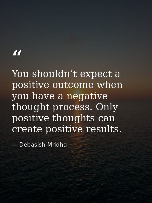 You shouldn’t expect a positive outcome when you have a negative thought process. Only positive thoughts can create posi — Debasish Mridha