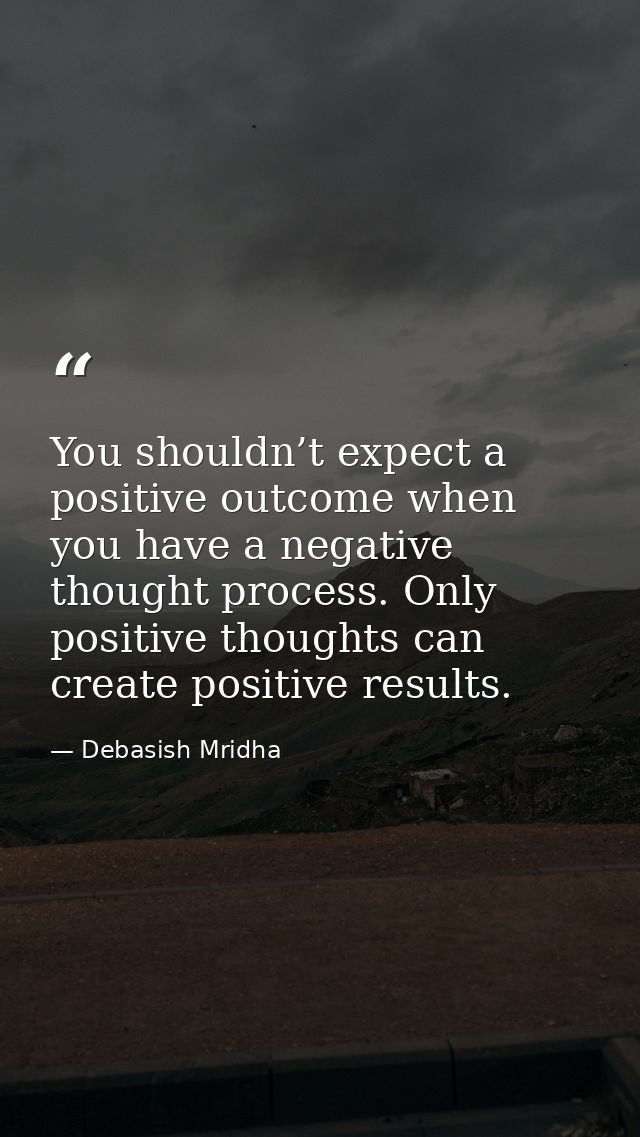 You shouldn’t expect a positive outcome when you have a negative thought process. Only positive thoughts can create posi — Debasish Mridha