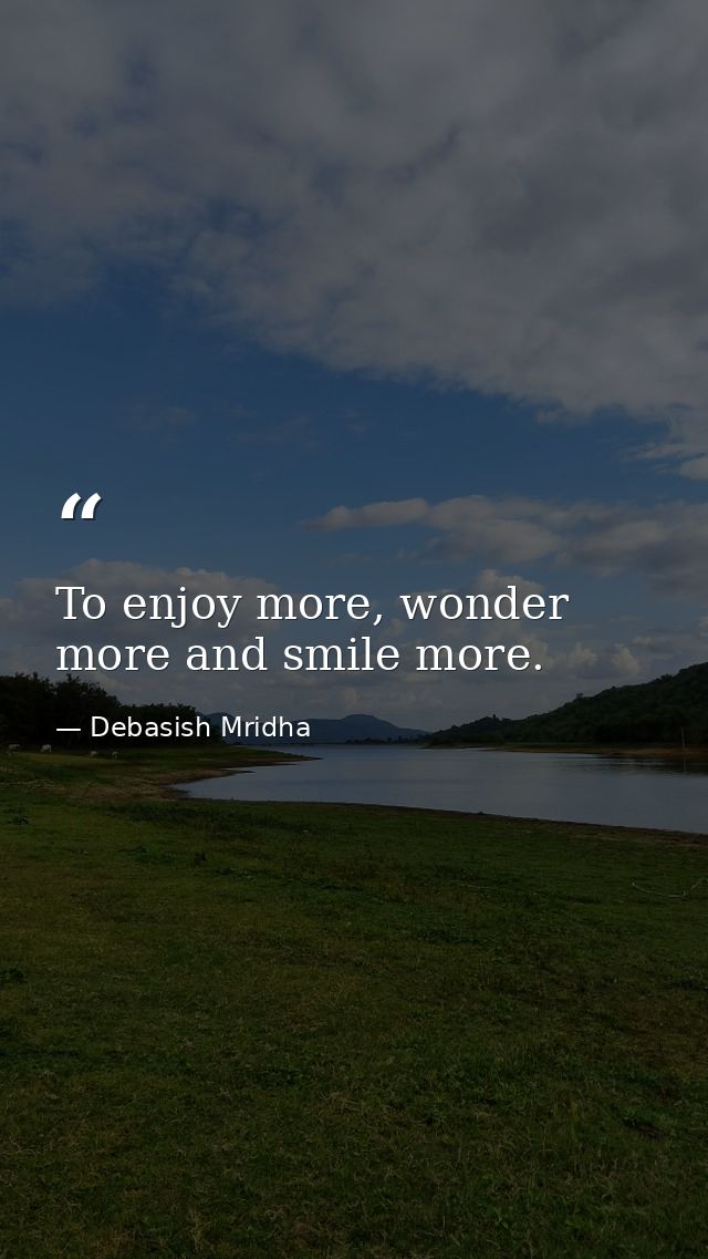 To enjoy more, wonder more and smile more. — Debasish Mridha