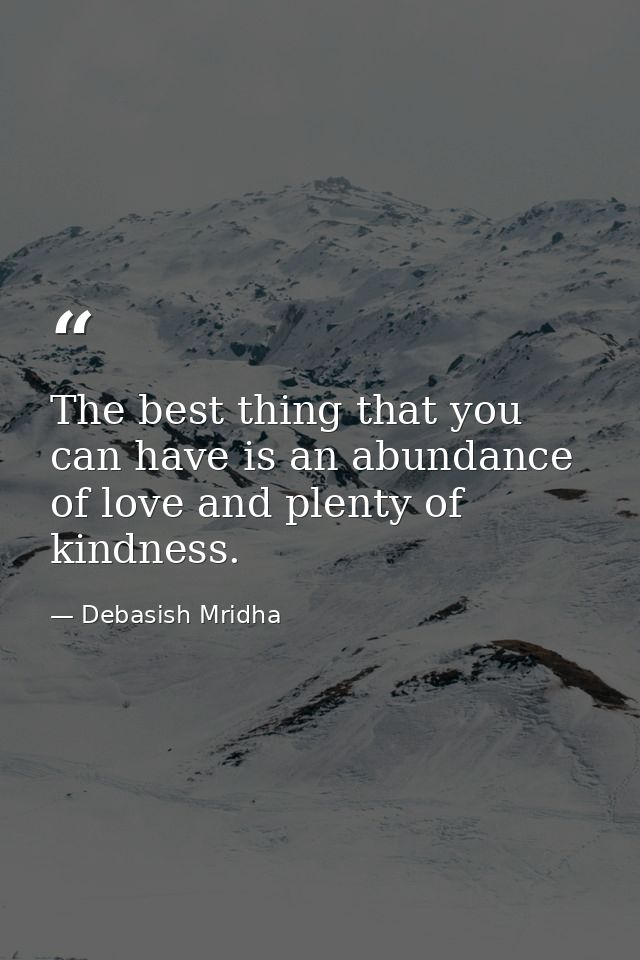 The best thing that you can have is an abundance of love and plenty of kindness. — Debasish Mridha
