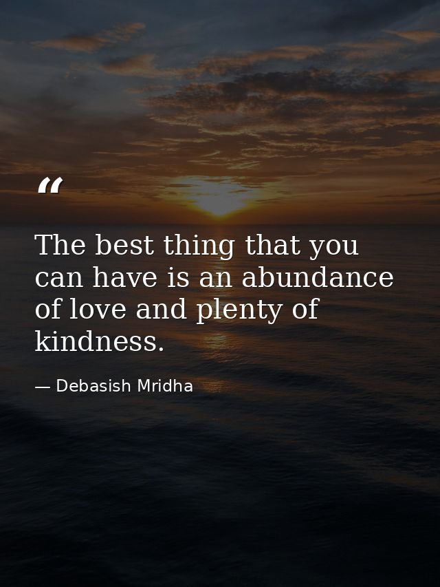 The best thing that you can have is an abundance of love and plenty of kindness. — Debasish Mridha
