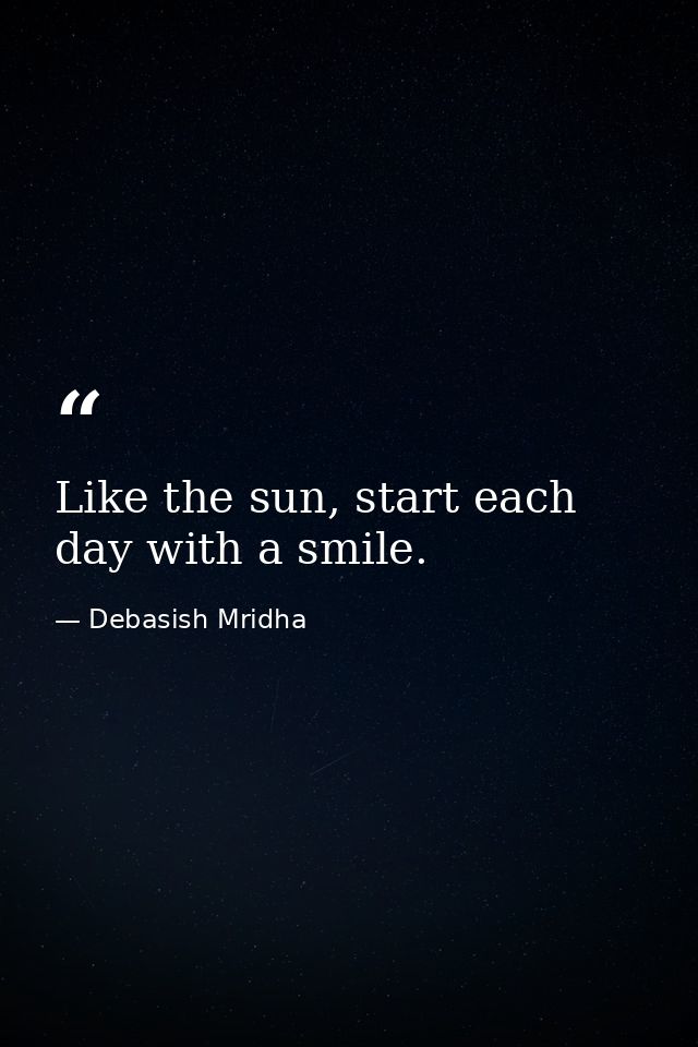 Like the sun, start each day with a smile. — Debasish Mridha