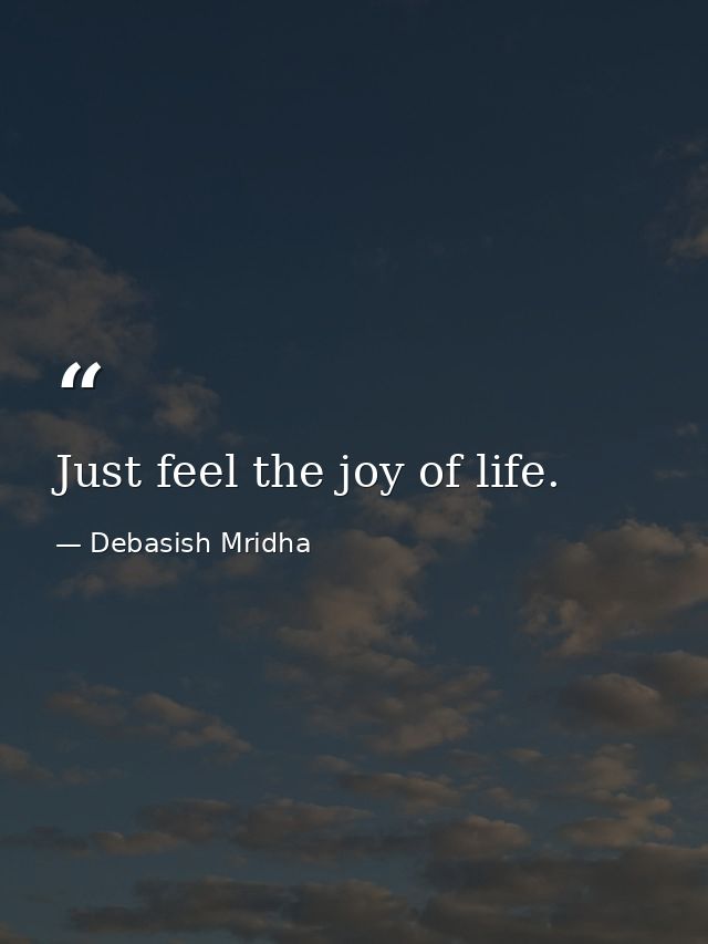 Just feel the joy of life. — Debasish Mridha
