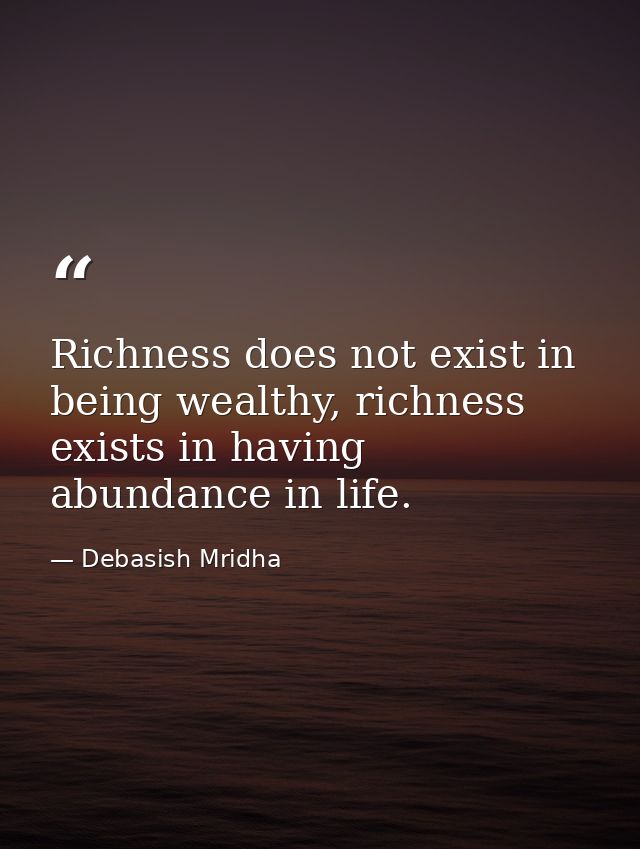 Richness does not exist in being wealthy, richness exists in having abundance in life. — Debasish Mridha