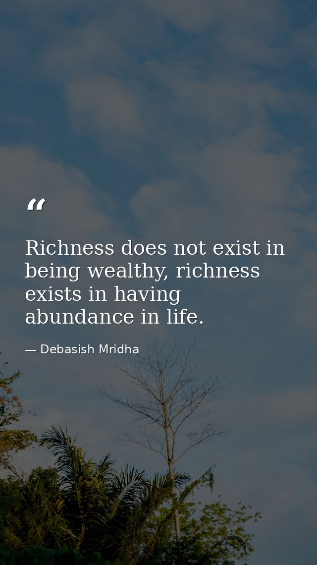Richness does not exist in being wealthy, richness exists in having abundance in life. — Debasish Mridha