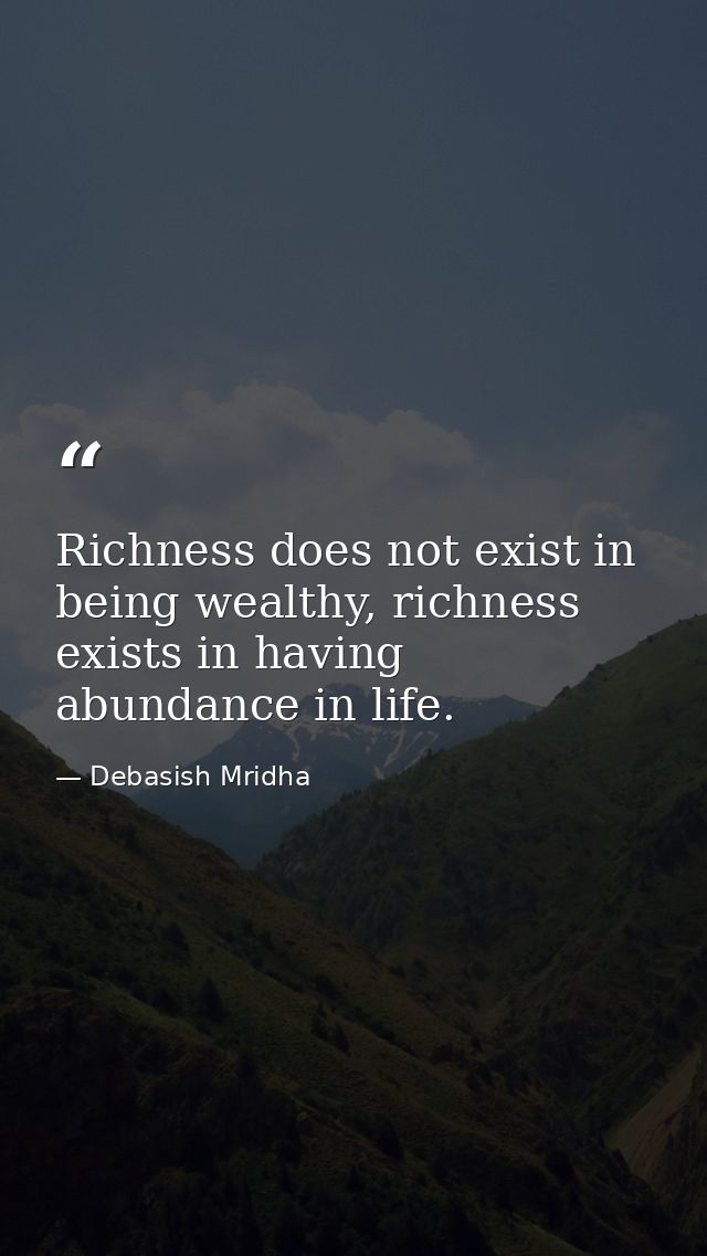 Richness does not exist in being wealthy, richness exists in having abundance in life. — Debasish Mridha