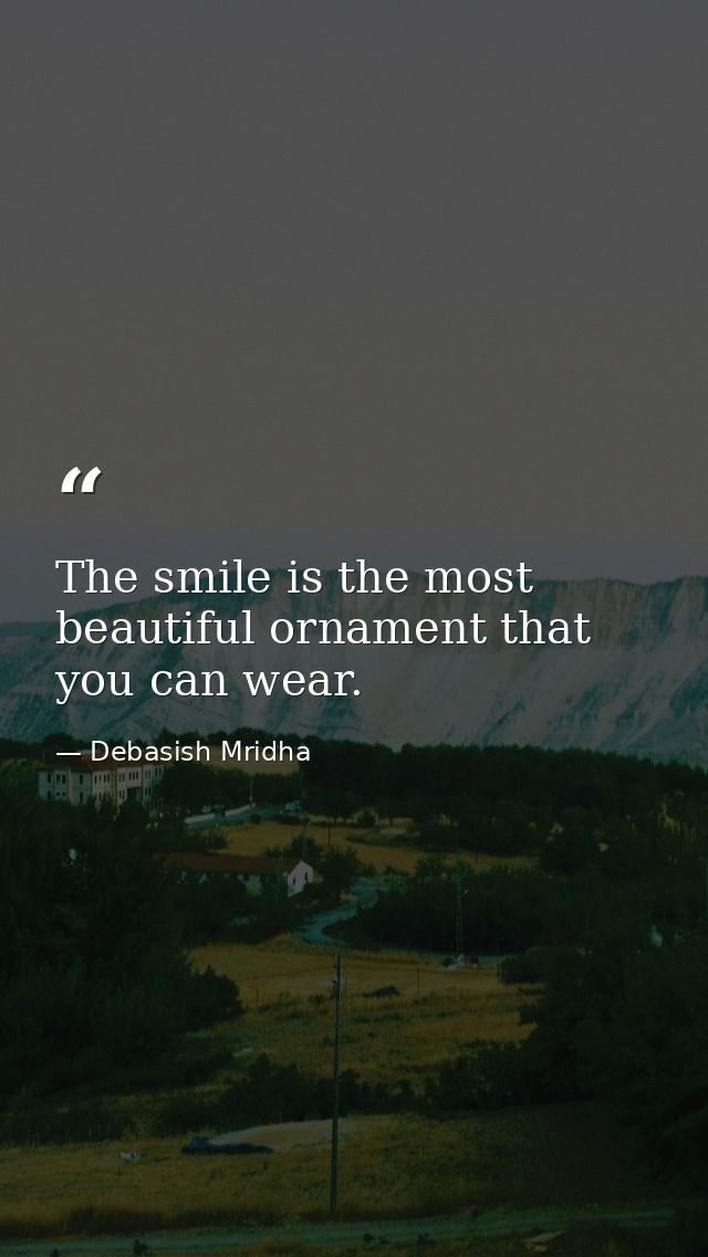 The smile is the most beautiful ornament that you can wear. — Debasish Mridha
