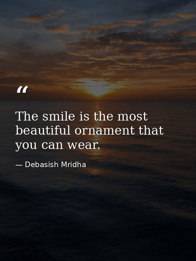 The smile is the most beautiful ornament that you can wear. — Debasish Mridha